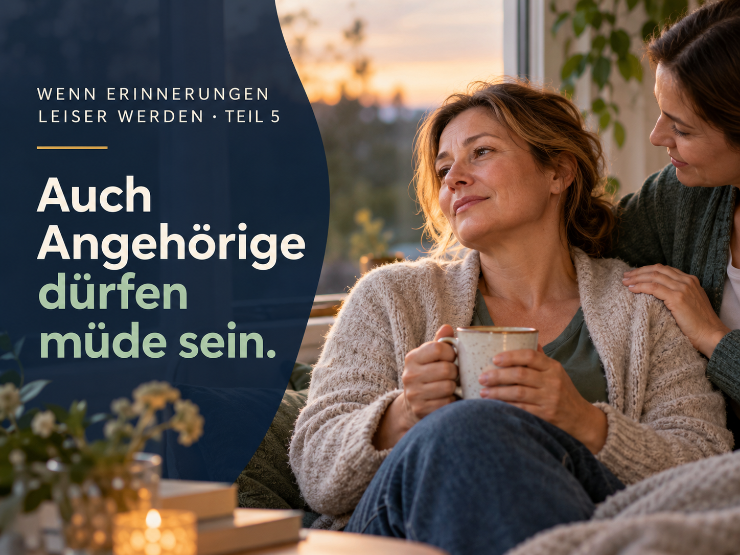 Eine Frau hält eine Tasse und erhält Zuspruch durch eine zweite Frau; Bildtext: Auch Angehörige dürfen müde sein.